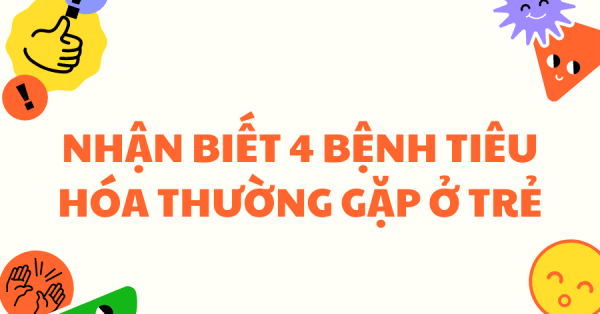 NHẬN BIẾT 4 BỆNH TIÊU HÓA THƯỜNG GẶP Ở TRẺ