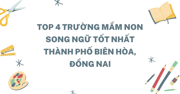 TOP 4 TRƯỜNG MẦM NON SONG NGỮ TỐT NHẤT THÀNH PHỐ BIÊN HÒA, ĐỒNG NAI